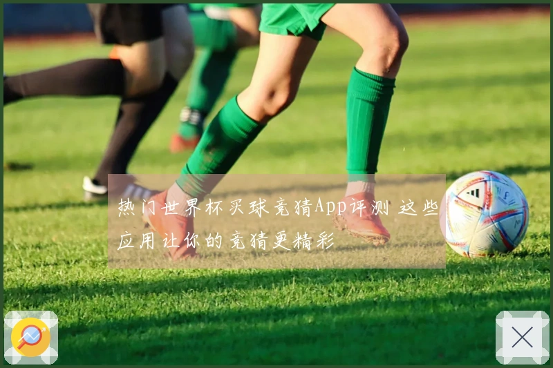 热门世界杯买球竞猜App评测 这些应用让你的竞猜更精彩