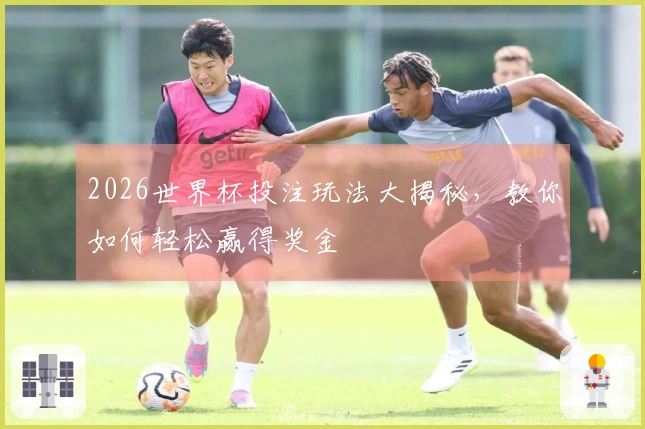 2026世界杯投注玩法大揭秘，教你如何轻松赢得奖金