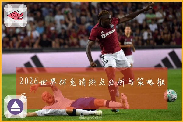 2026世界杯竞猜热点分析与策略推荐