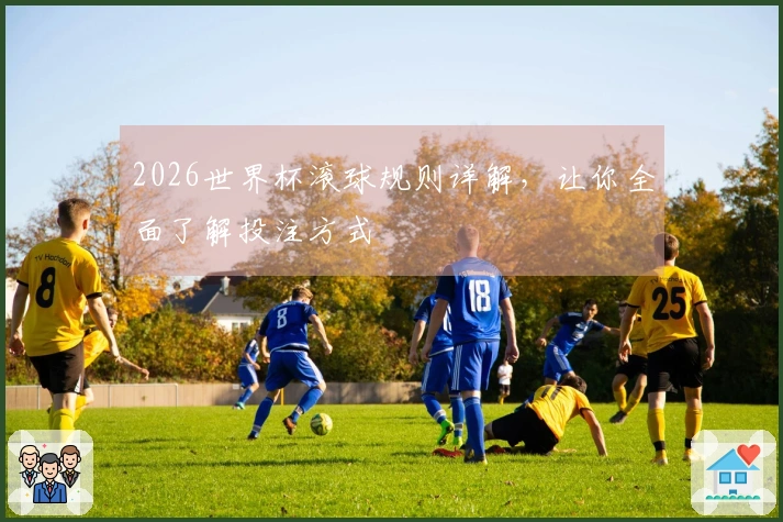 2026世界杯滚球规则详解，让你全面了解投注方式