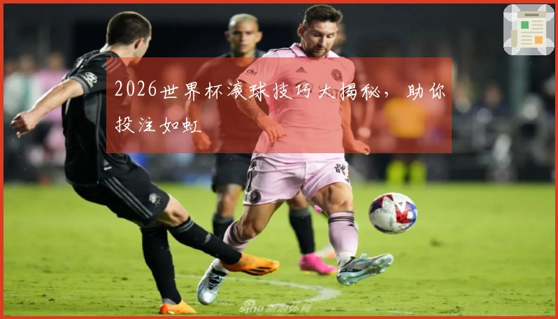 2026世界杯滚球技巧大揭秘，助你投注如虹