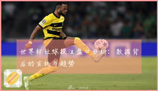 世界杯让球投注盘口分析：数据背后的玄机与趋势