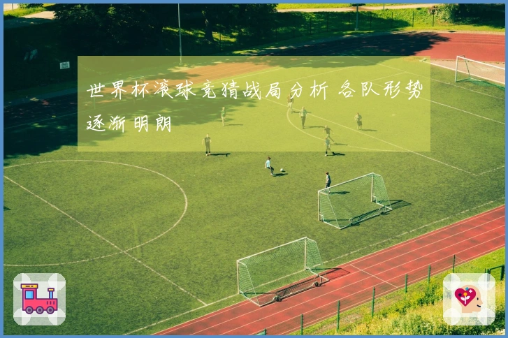 世界杯滚球竞猜战局分析 各队形势逐渐明朗