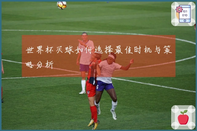 世界杯买球如何选择最佳时机与策略分析