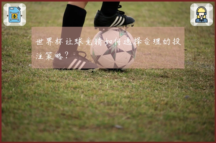 世界杯让球竞猜如何选择合理的投注策略？