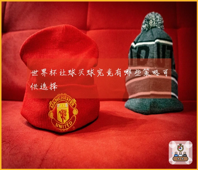 世界杯让球买球究竟有哪些策略可供选择