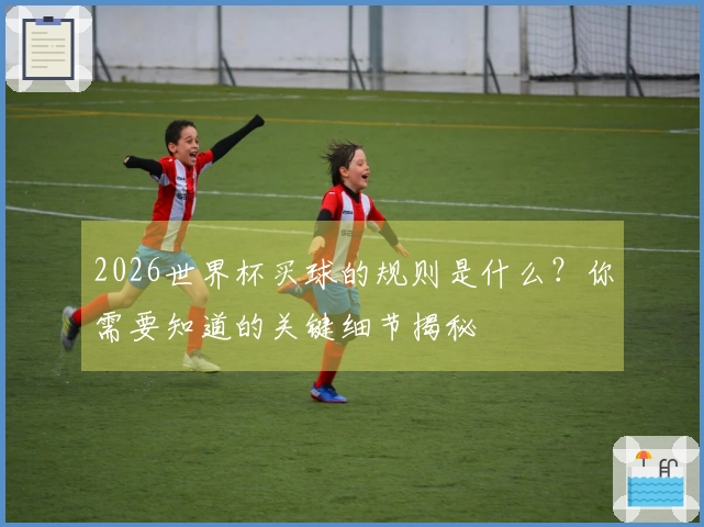 2026世界杯买球的规则是什么?你需要知道的关键细节揭秘