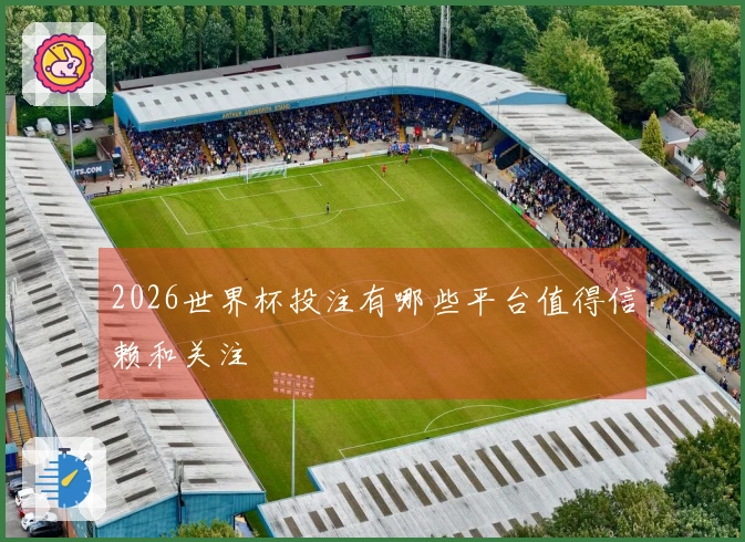 2026世界杯投注有哪些平台值得信赖和关注