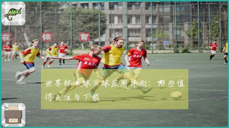 世界杯滚球买球应用评测：哪些值得关注与下载