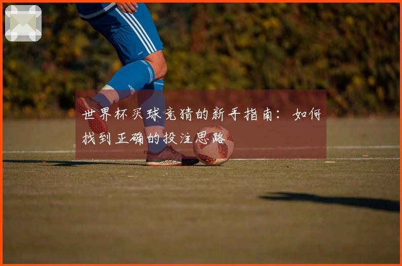 世界杯买球竞猜的新手指南：如何找到正确的投注思路
