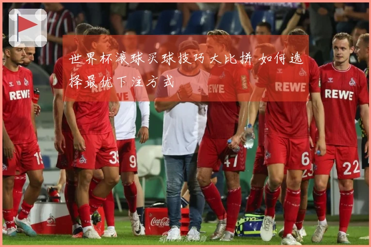 世界杯滚球买球技巧大比拼 如何选择最优下注方式