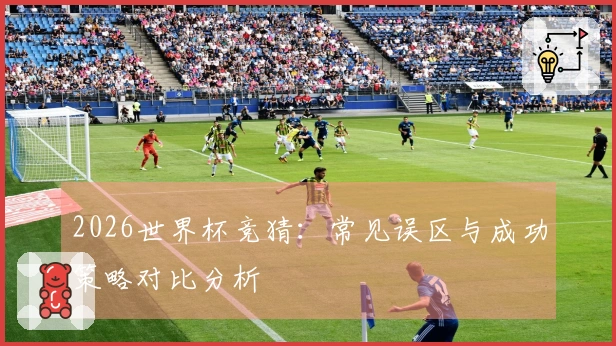 2026世界杯竞猜：常见误区与成功策略对比分析