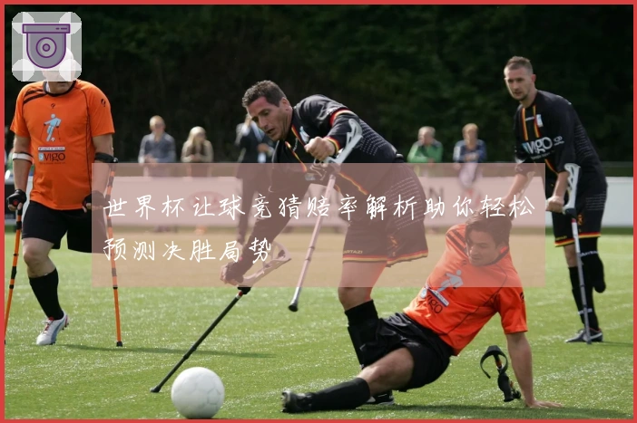 世界杯让球竞猜赔率解析助你轻松预测决胜局势