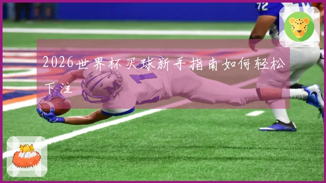 2026世界杯买球新手指南如何轻松下注