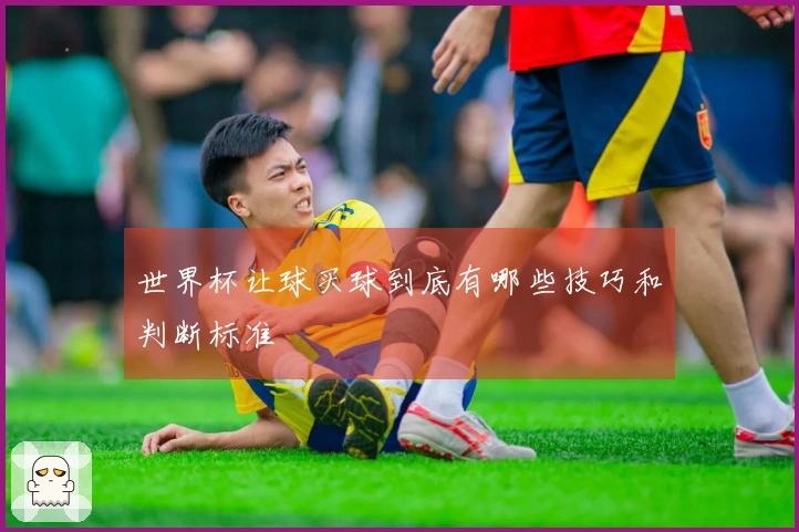 世界杯让球买球到底有哪些技巧和判断标准