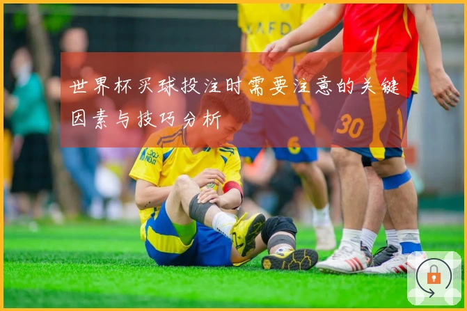 世界杯买球投注时需要注意的关键因素与技巧分析