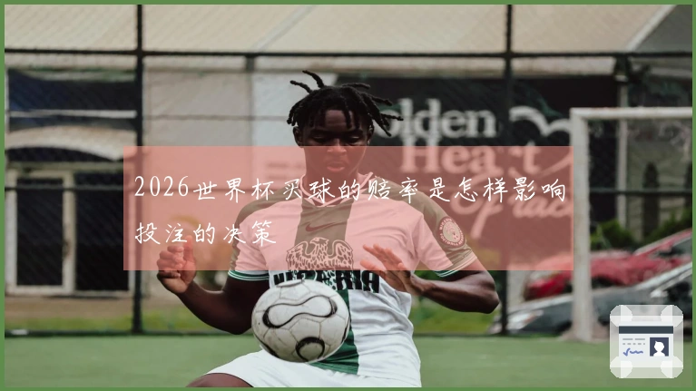 2026世界杯买球的赔率是怎样影响投注的决策