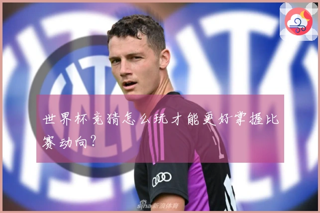 世界杯竞猜怎么玩才能更好掌握比赛动向？