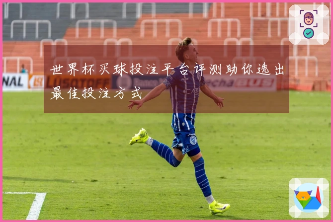 世界杯买球投注平台评测助你选出最佳投注方式