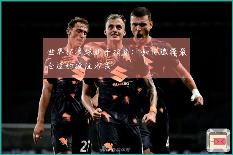 世界杯滚球新手指南：如何选择最合适的投注方式