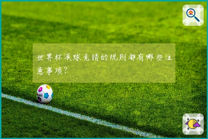 世界杯滚球竞猜的规则都有哪些注意事项？
