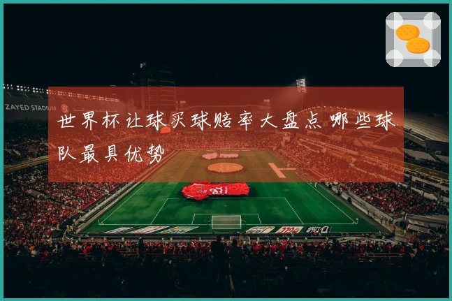 世界杯让球买球赔率大盘点 哪些球队最具优势